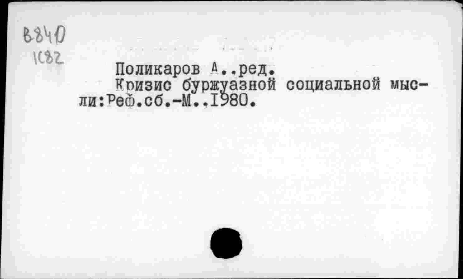 ﻿m
Поликаров Д..ред.
Кпизис буржуазной социальной мыс ли:^еФ.сб.-М..1У80.